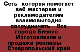 Сеть, которая помогает веб-мастерам и рекламодателям взаимовыгодно сотрудничать - Все города Бизнес » Изготовление и продажа рекламы   . Ставропольский край,Ставрополь г.